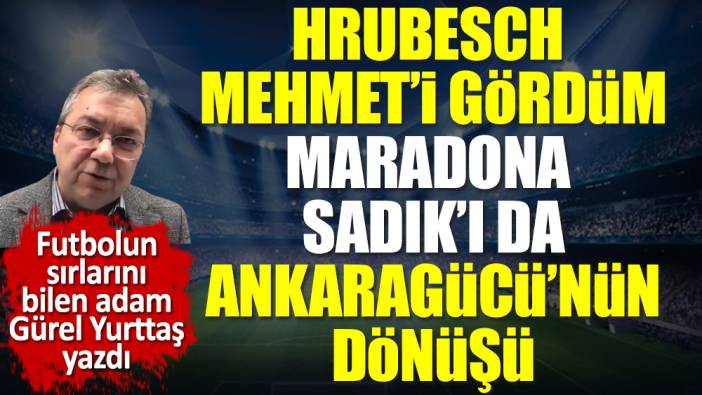 Hrubesch Mehmet'i gördüm, Maradona Sadık'ı da. Ankaragücü'nün dönüşü