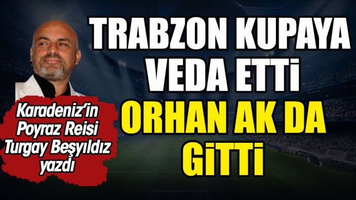 Trabzonspor kupaya veda etti. Orhan Ak da gitti