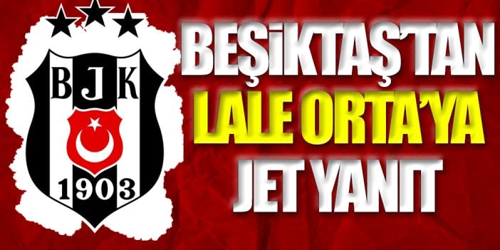 Beşiktaş'tan Lale Orta'ya jet yanıt