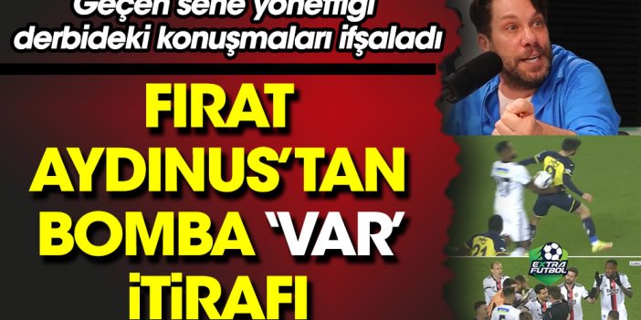 Fırat Aydınus Fenerbahçe-Beşiktaş derbisindeki VAR konuşmalarını ifşaladı
