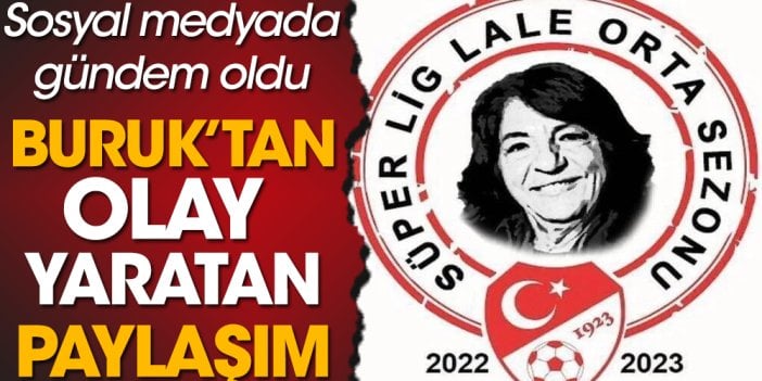 Süper Lig Lale Orta sezonu: Buruk'tan olay yaratan paylaşım