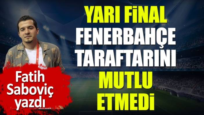 Kadıköy'de 4 gol Fenerbahçe taraftarının öfkesini dindirmedi. Fatih Saboviç yazdı