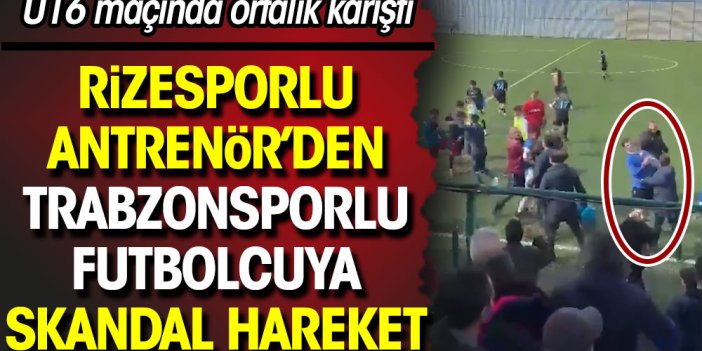 U16 maçında ortalık karıştı. Rizesporlu antrenörden Trabzonsporlu futbolcuya skandal hareket