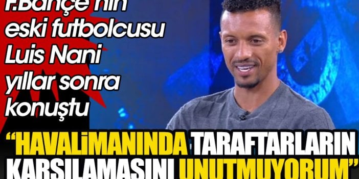 Luis Nani yıllar sonra konuştu. Transfer olduğu dönemi anlattı