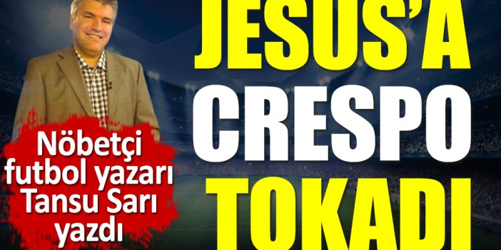 Jesus'a Crespo tokadı. Tansu Sarı yazdı