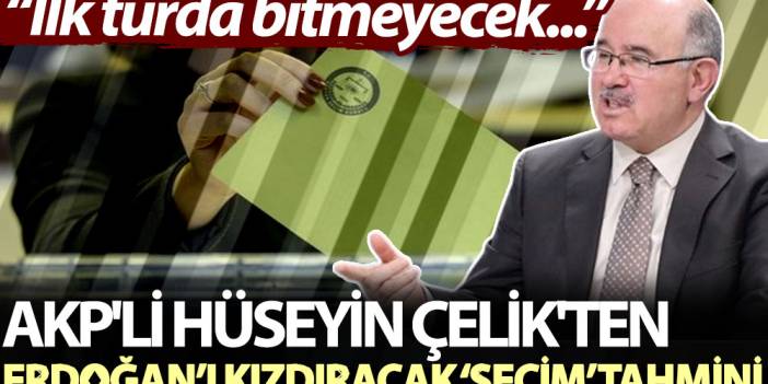 AKP'li Hüseyin Çelik'ten Erdoğan’ı kızdıracak ‘seçim’ tahmini: İlk turda bitmeyecek...