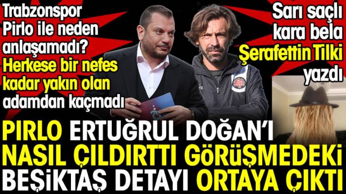 Pirlo Ertuğrul Doğan'ı nasıl çıldırttı. Görüşmedeki Beşiktaş detayı ortaya çıktı. Şerafettin Tilki'den kaçmadı