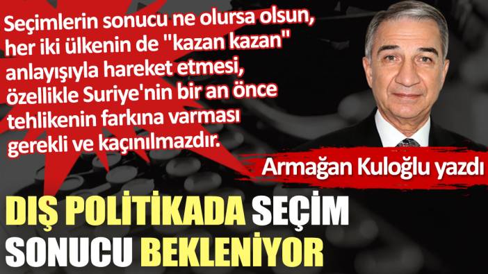 Dış politikada seçim sonucu bekleniyor