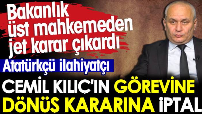 Cemil Kılıç'ın görevine dönüş kararına iptal. Bakanlık üst mahkemeden jet karar çıkardı