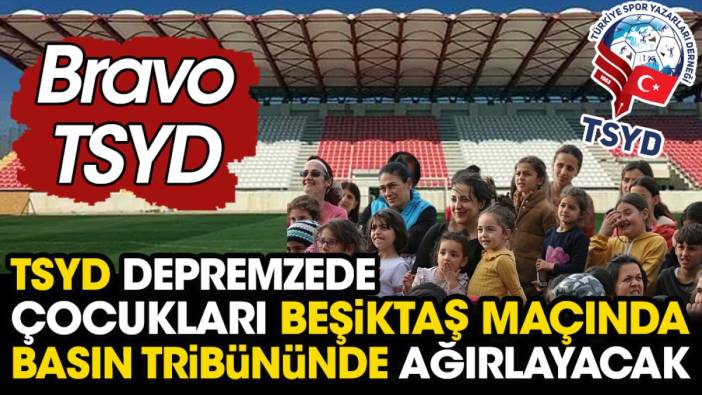 Depremzede çocuklar Beşiktaş maçını TSYD'nin davetlisi olarak basın tribününden izleyecek