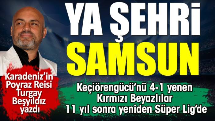 Samsunspor 11 yıl sonra Süper Lig'de. Turgay Beşyıldız yazdı
