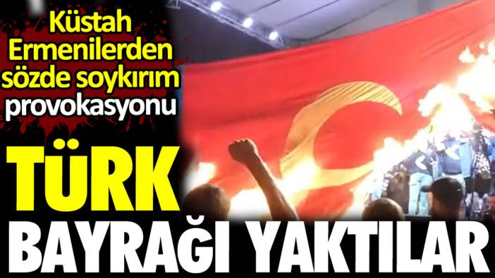 Ermenilerden küstah sözde 'soykırım' provokasyonu. Türk Bayrağı yaktılar