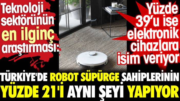 Teknoloji sektörünün en ilginç araştırması: Türkiye'de robot süpürge sahiplerinin yüzde 21'i aynı şeyi yapıyor