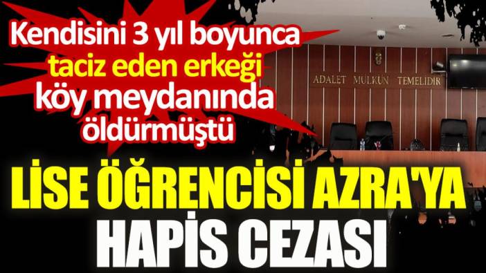 Lise öğrencisi Azra'ya hapis cezası... Kendisini 3 yıl boyunca taciz eden erkeği öldürmüştü