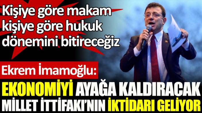 İmamoğlu: Ekonomiyi ayağa kaldıracak Millet İttifakı’nın iktidarı geliyor