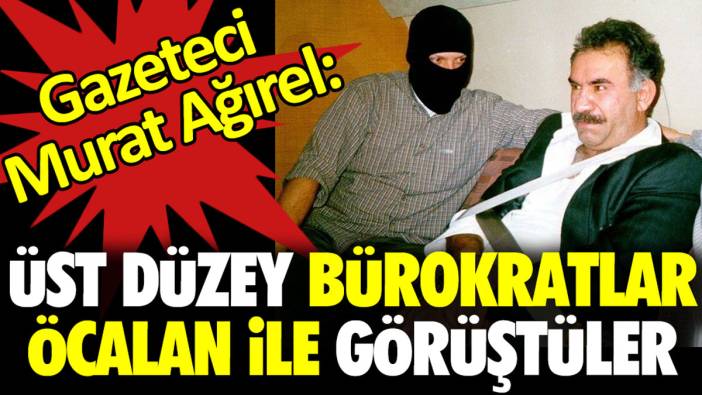 Gazeteci Murat Ağırel 'üst düzey bürokratlar Öcalan ile görüştüler' dedi