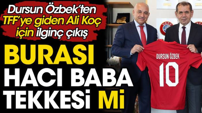 Dursun Özbek'ten TFF'ye giden Ali Koç için: Burası Hacı Baba Tekkesi mi