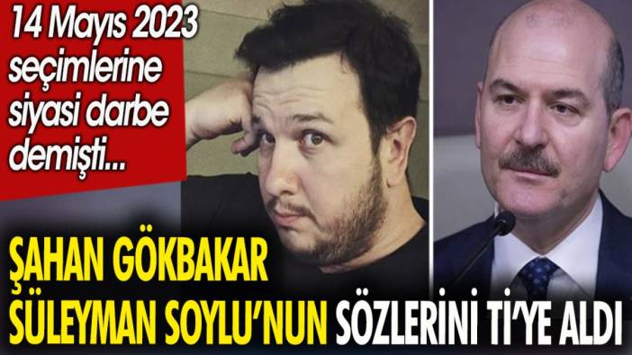 Şahan Gökbakar Süleyman Soylunun sözlerini ti'ye aldı. 14 Mayıs 2023 seçimlerine siyasi darbe demişti...