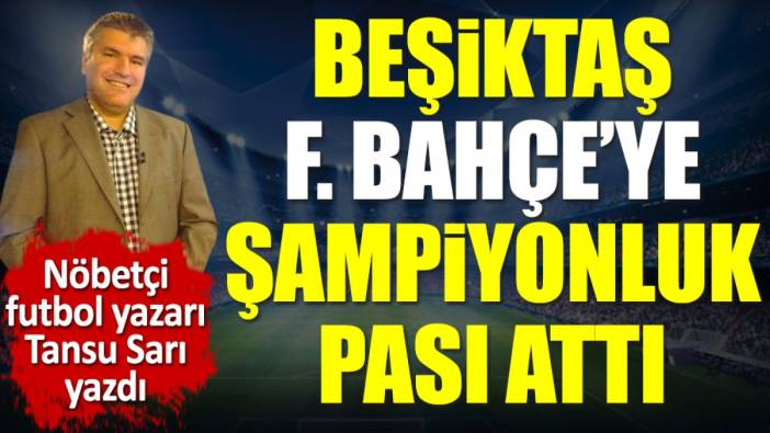 Beşiktaş Galatasaray'ı yenerek Fenerbahçe'ye şampiyonluk pası attı