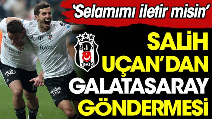 Salih Uçan'dan Galatasaray göndermesi: Selamımı iletin