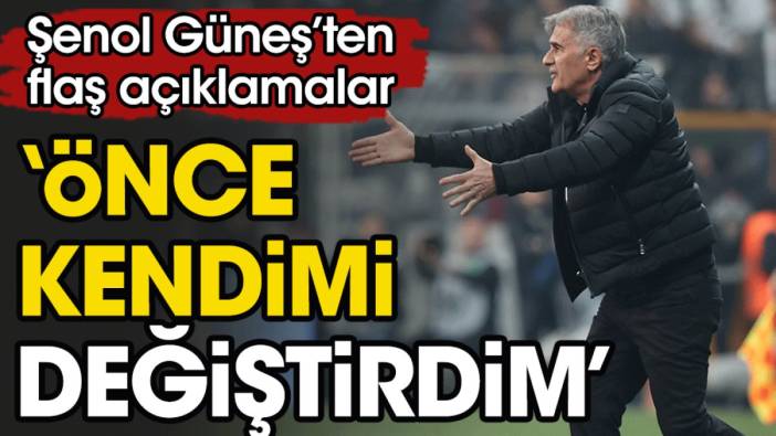 Şenol Güneş: Önce kendimi değiştirdim