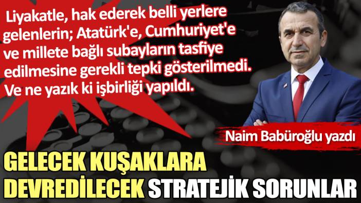 Gelecek kuşaklara devredilecek stratejik sorunlar