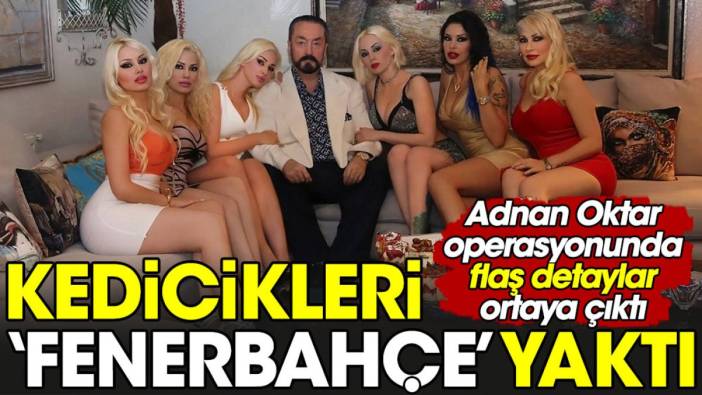 Adnan Oktar'ın kediciklerini 'Fenerbahçe' tutuklattı