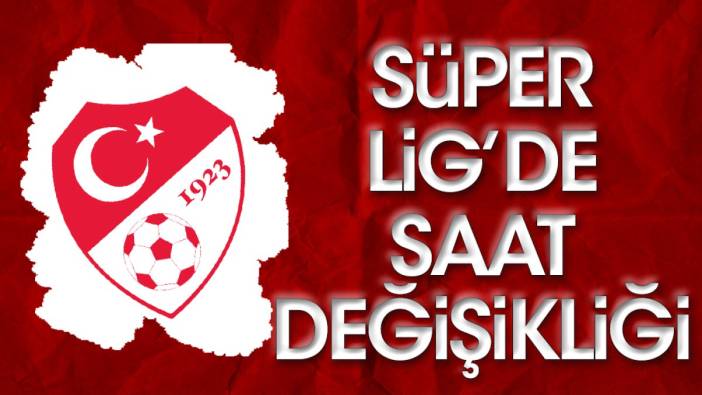 Süper Lig maçının saati değişti