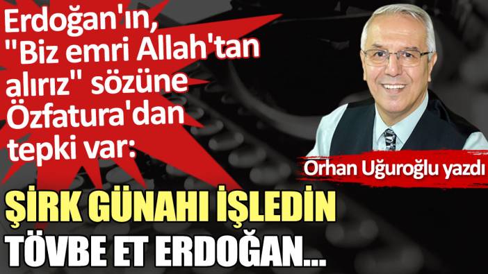 Şirk günahı işledin tövbe et Erdoğan…