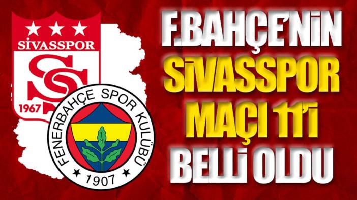 Fenerbahçe'nin Sivasspor ilk 11'i belli oldu