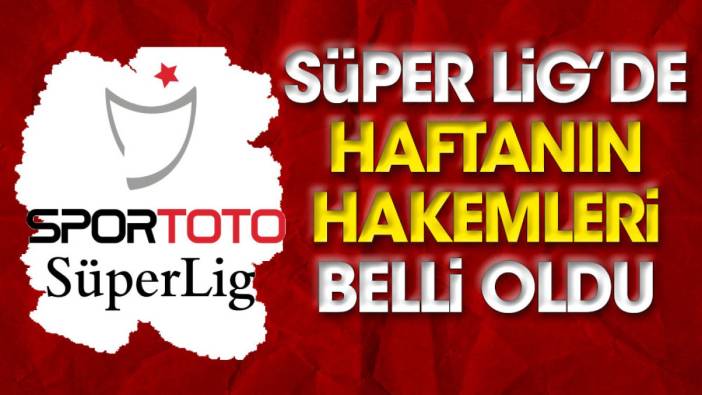 Süper Lig'de haftanın hakemleri belli oldu (04 Mayıs 2023)