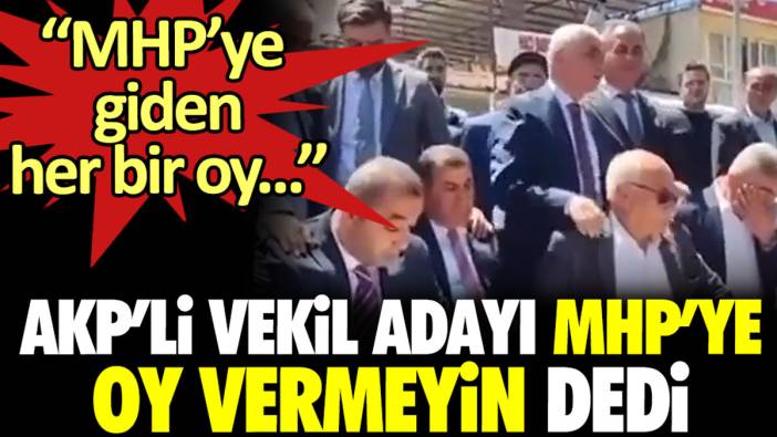 AKP’li vekil adayı MHP’ye oy vermeyin dedi. ‘‘MHP’ye giden her bir oy…’’