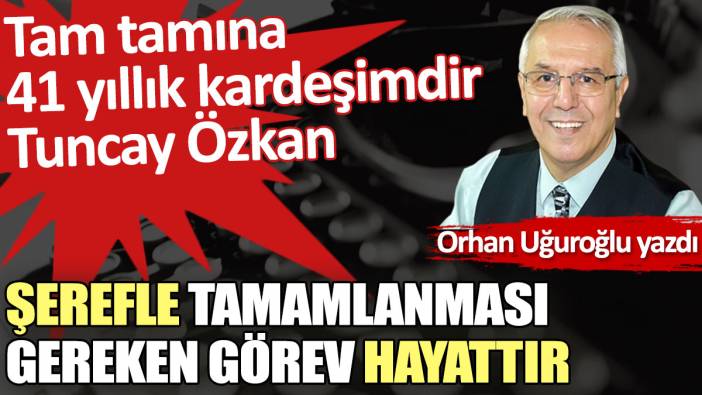 Şerefle tamamlanması gereken görev hayattır