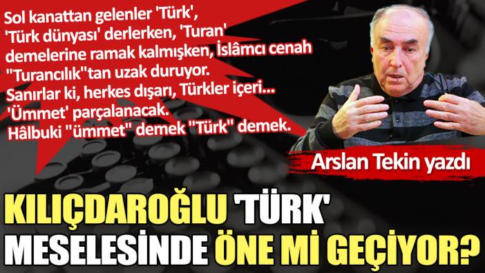 Kılıçdaroğlu 'Türk' meselesinde öne mi geçiyor?