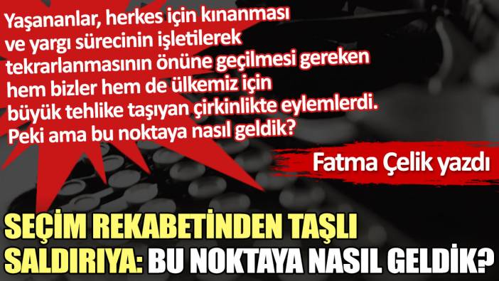 Seçim rekabetinden taşlı saldırıya: Bu noktaya nasıl geldik?