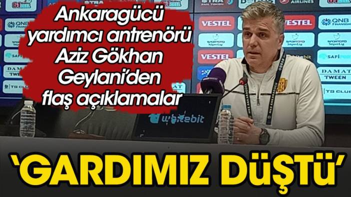 Aziz Gökhan Geylani: Gardımız düştü