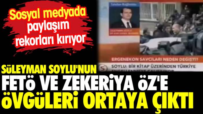 Süleyman Soylu'nun FETÖ ve Zekeriya Öz'e övgüleri ortaya çıktı