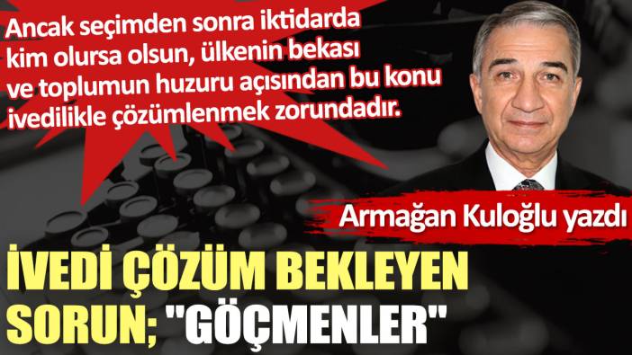 İvedi çözüm bekleyen sorun; "göçmenler"