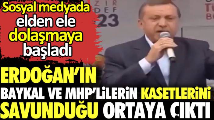 Erdoğan’ın Baykal ve MHP’lilerin kasetlerini savunduğu ortaya çıktı. Sosyal medyada elden ele dolaşmaya başladı