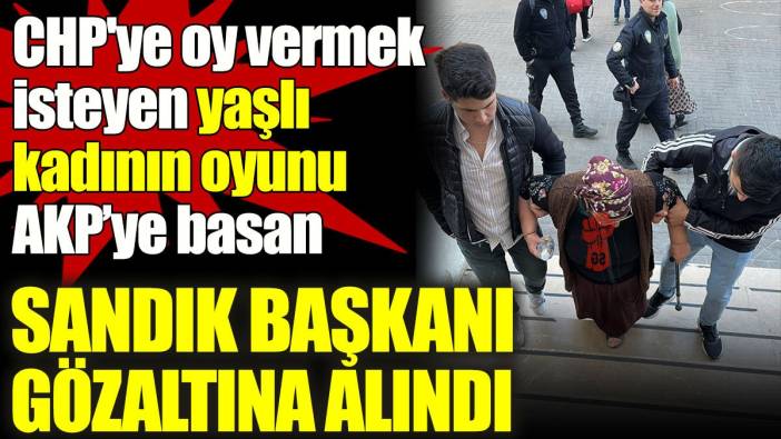 CHP'ye oy vermek isteyen yaşlı kadının oyunu AKP’ye basan sandık başkanı gözaltına alındı