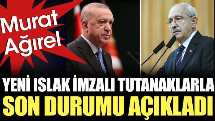 Yeni ıslak imzalı tutanaklarla son durum açıklandı. Murat Ağırel duyurdu