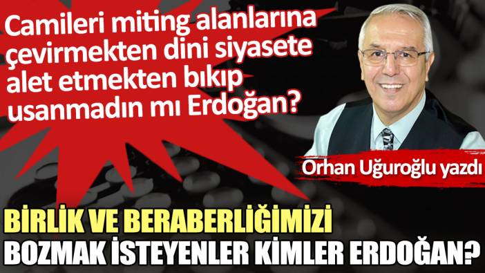 Birlik ve beraberliğimizi bozmak isteyenler kimler Erdoğan?