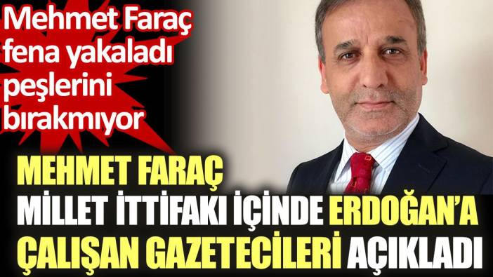 Mehmet Faraç Millet İttifakı içinde Erdoğan'a çalışan gazetecileri açıkladı