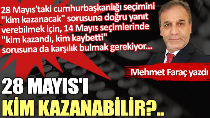 28 Mayıs'ı kim kazanabilir?..