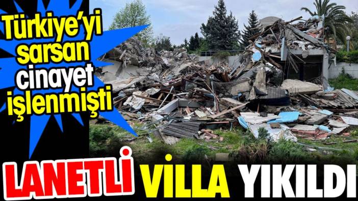 Lanetli villa yıkıldı. Türkiye'yi sarsan cinayet işlenmişti