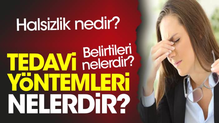 Halsizlik nedir? Halsizlik belirtileri nelerdir? Halsizlik tedavi yöntemleri nelerdir?