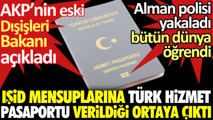 IŞİD mensuplarına Türk hizmet pasaportu verildiği ortaya çıktı. AKP’nin eski Dışişleri Bakanı açıkladı