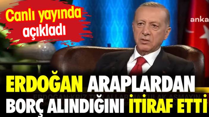 Erdoğan Araplardan borç alındığını itiraf etti. Canlı yayında açıkladı