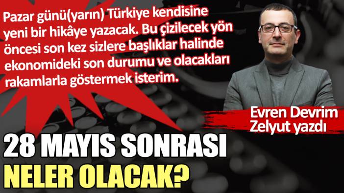 28 Mayıs sonrası neler olacak?