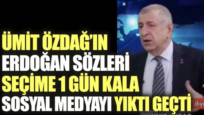 Ümit Özdağ’ın Erdoğan sözleri seçime 1 gün kala sosyal medyayı yıktı geçti